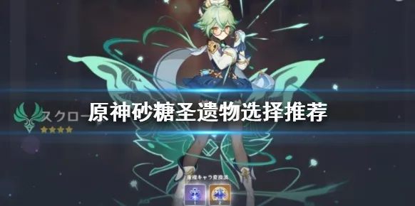 原神砂糖圣遗物怎么搭配 主副词条选择指南