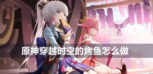 原神剧情食谱：穿越时空的烤鱼