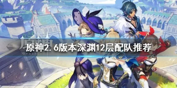 原神深渊12层2.6版本配队玩法攻略