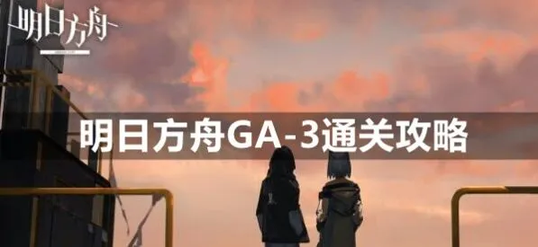 《明日方舟》GA-3低配阵容打法指南