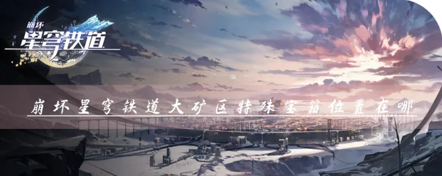 星穹铁道大矿区宝箱位置解锁玩法指南