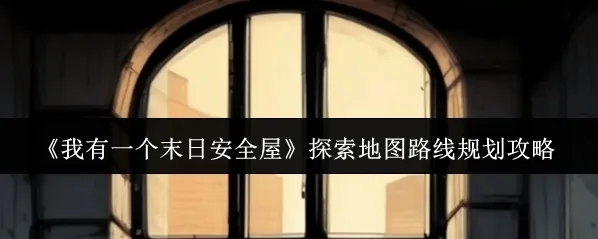 《我有一个末日安全屋》探索地图路线规划攻略