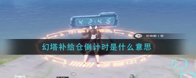 幻塔补给仓倒计时是什么意思