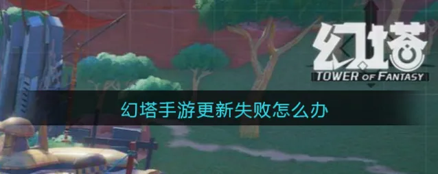 幻塔手游更新失败怎么办