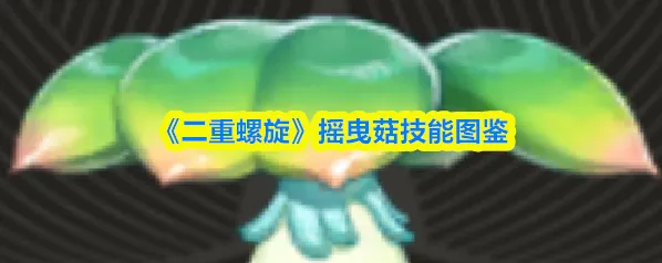 《二重螺旋》摇曳菇技能图鉴