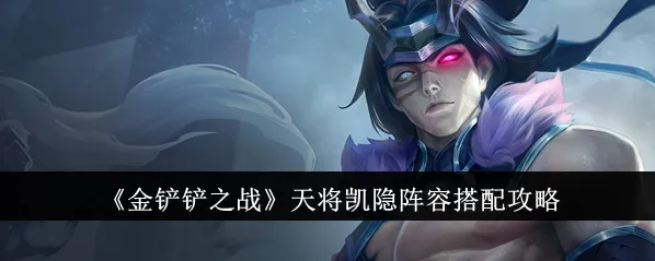 金铲铲之战天将凯隐阵容攻略