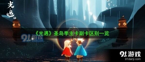 光遇圣岛季季卡主副卡区别对比