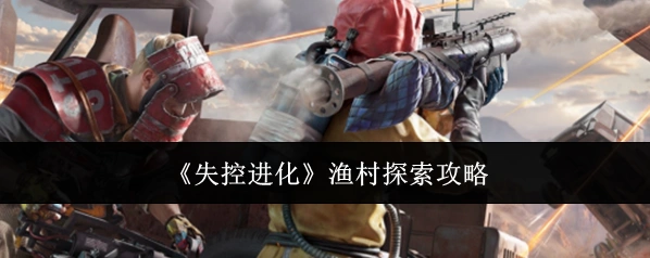 《失控进化》渔村探索攻略