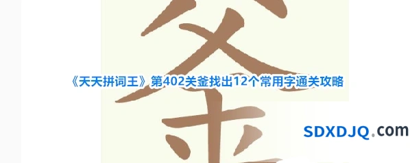 《天天拼词王》第402关釜找出12个常用字通关攻略
