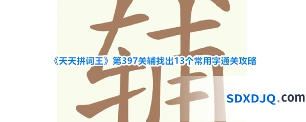 《天天拼词王》第397关辅找出13个常用字通关攻略
