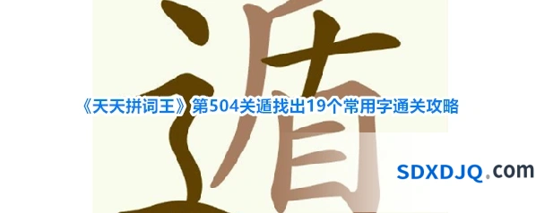 《天天拼词王》第504关遁找出19个常用字通关攻略