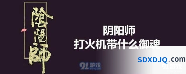 阴阳师座敷童子御魂怎么配 打火机御魂攻略
