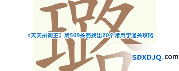 《天天拼词王》第509关璐找出20个常用字通关攻略