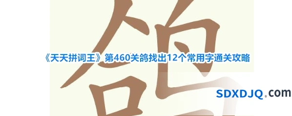 《天天拼词王》第460关鸽找出12个常用字通关攻略