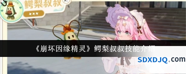 《崩坏因缘精灵》鳄梨叔叔技能介绍