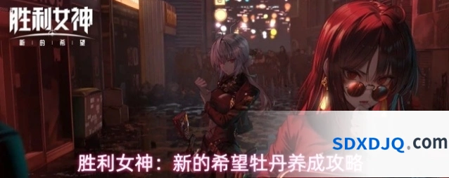 胜利女神：新的希望牡丹养成攻略