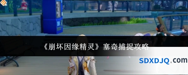 《崩坏因缘精灵》塞奇捕捉攻略
