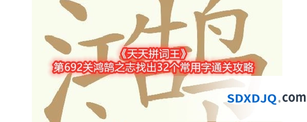 《天天拼词王》第692关鸿鹄之志找出32个常用字通关攻略