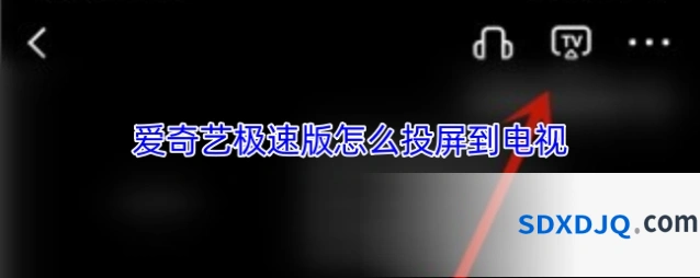 爱奇艺极速版怎么投屏到电视
