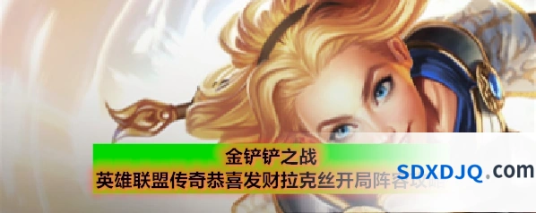 金铲铲之战英雄联盟传奇恭喜发财拉克丝开局阵容攻略