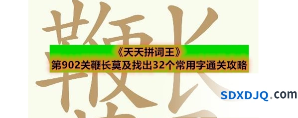 《天天拼词王》第902关鞭长莫及找出32个常用字通关攻略