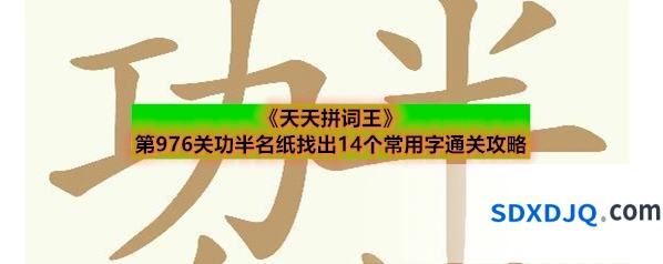 《天天拼词王》第976关功半名纸找出14个常用字通关攻略