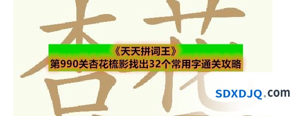 《天天拼词王》第990关杏花梳影找出32个常用字通关攻略