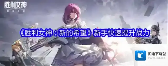 《胜利女神：新的希望》新手快速提升战力