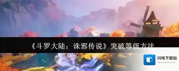 《斗罗大陆：诛邪传说》突破等级方法