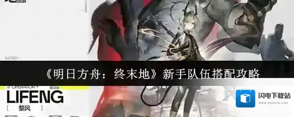 《明日方舟：终末地》新手队伍搭配攻略
