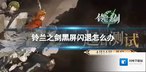 铃兰之剑黑屏闪退怎么办 铃兰之剑黑屏闪退解决方法