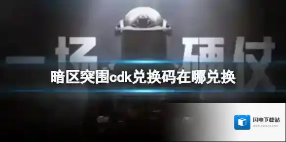 暗区突围cdk兑换码在哪兑换 暗区突围cdk兑换码兑换攻略