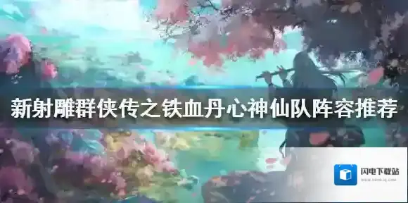 新射雕群侠传之铁血丹心神仙队阵容推荐 神仙队阵容怎么搭配