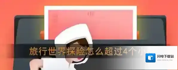 《旅行世界》探险怎么超过4个小时