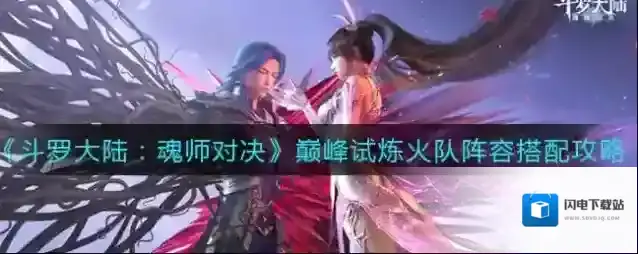 斗罗大陆魂师对决巅峰试炼火队阵容怎么搭配?斗罗大陆魂师对决巅峰试炼火队阵容搭配推荐