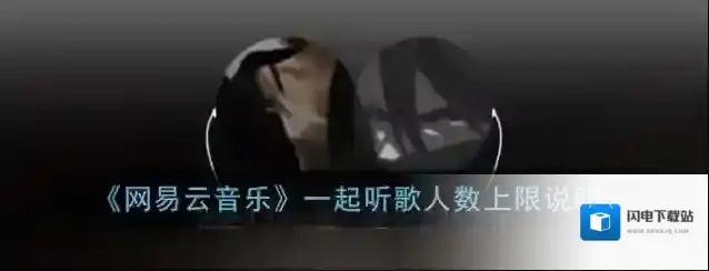《网易云音乐》一起听歌人数上限说明
