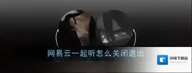 《网易云音乐》一起听歌退出关闭方法