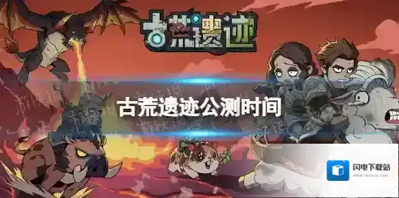 古荒遗迹什么时候公测 古荒遗迹公测时间