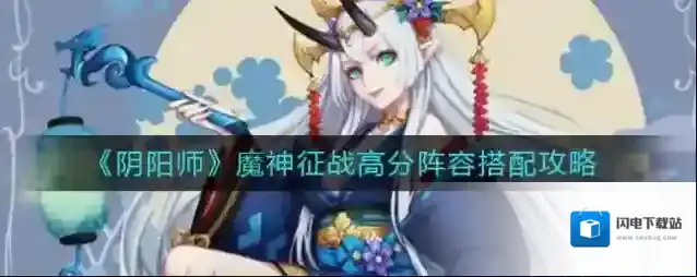阴阳师魔神征战高分阵容怎么搭配？阴阳师魔神征战高分阵容搭配攻略
