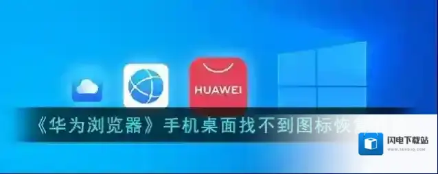 《华为浏览器》手机桌面找不到图标恢复方法