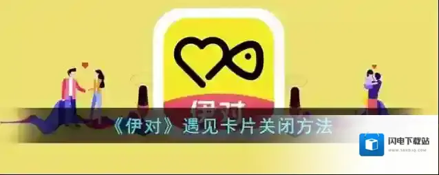 《伊对》遇见卡片关闭方法