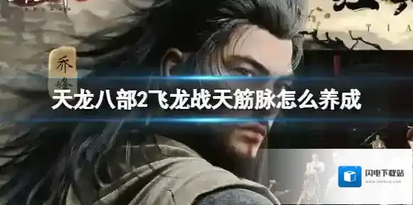 天龙八部2飞龙战天筋脉怎么养成 筋脉养成攻略