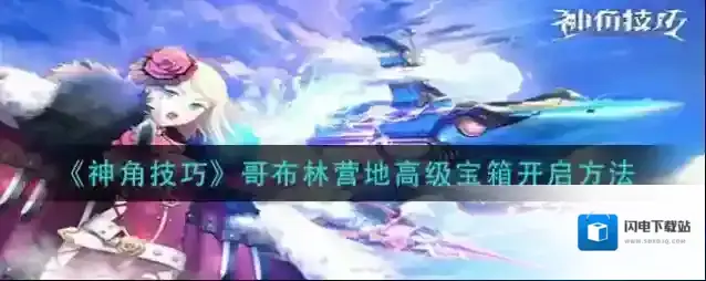 神角技巧哥布林营地高级宝箱在哪里 宝箱开启方法