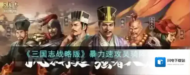 三国志战略版暴力速攻吴骑阵容攻略